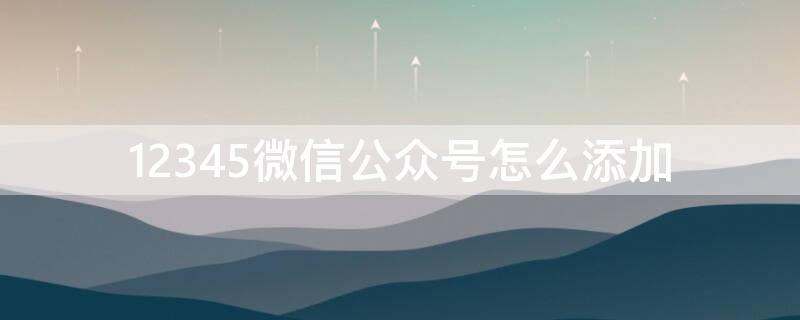 12345微信公众号怎么添加