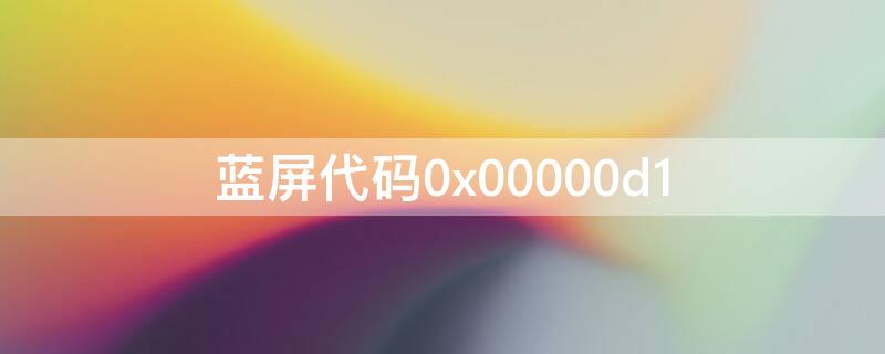 蓝屏代码0x00000d1