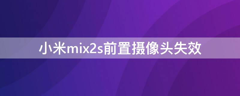 小米mix2s前置摄像头失效