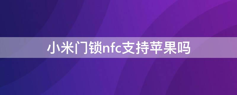 小米门锁nfc支持iPhone吗