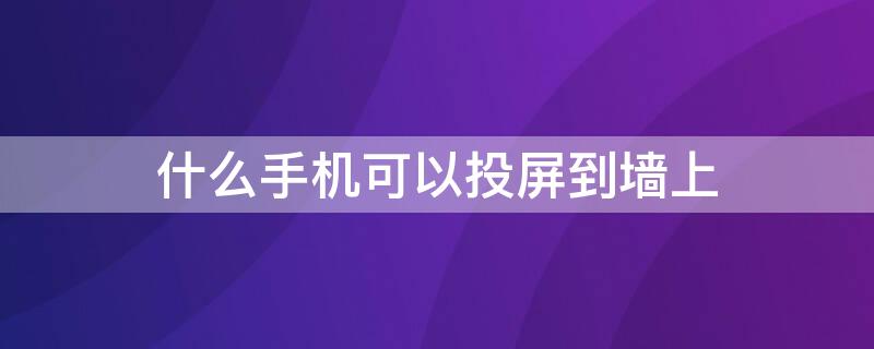 什么手机可以投屏到墙上