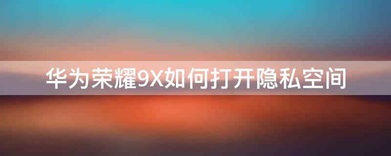 华为荣耀9X如何打开隐私空间