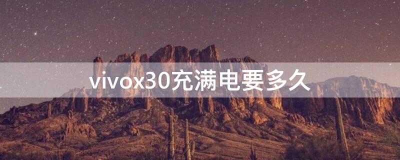 vivox30充满电要多久