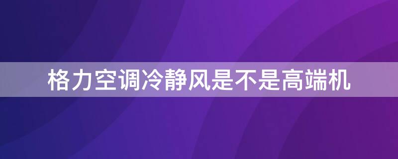 格力空调冷静风是不是高端机