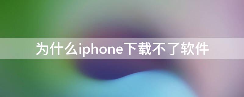 为什么iPhone下载不了软件 iPhone下载软件下载不了