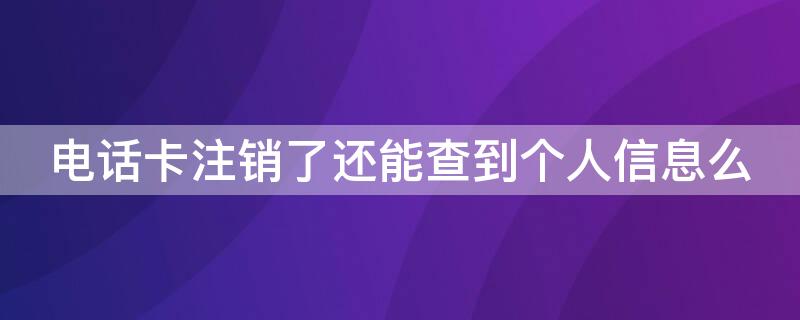 电话卡注销了还能查到个人信息么