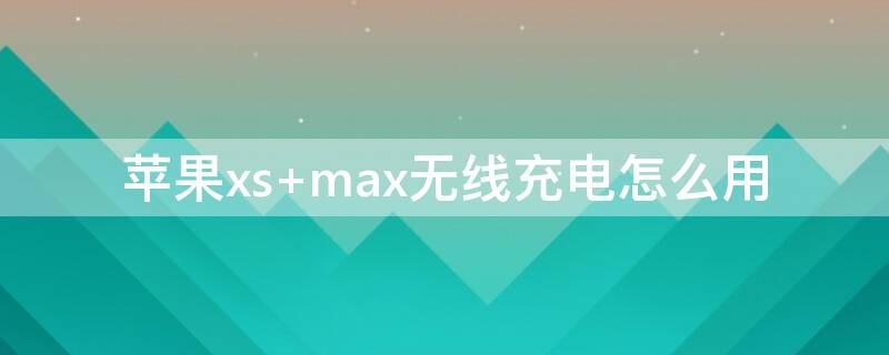 iPhonexs max无线充电怎么用