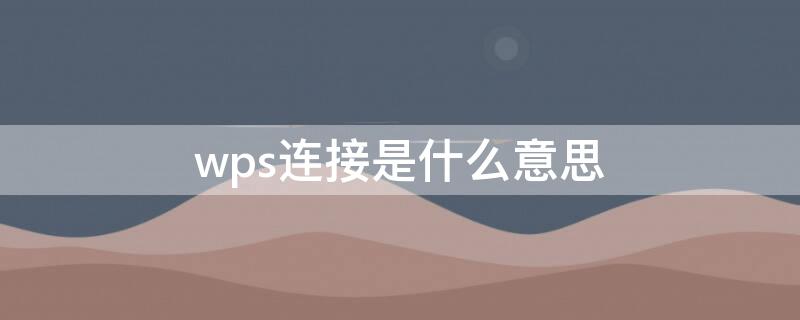 wps连接是什么意思（启用wps连接是什么意思）