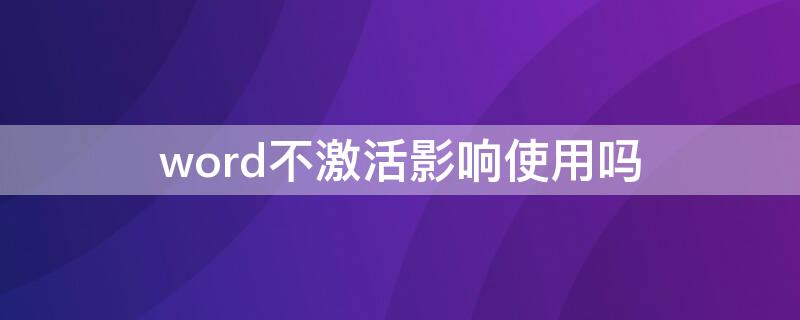 word不激活影响使用吗（不激活word有没有影响）