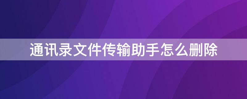 通讯录文件传输助手怎么删除