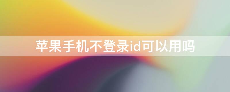 iPhone手机不登录id可以用吗（不登录iphone id 手机能用吗）