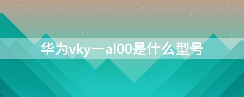 华为vky一al00是什么型号 华为VKY-AL00是什么型号