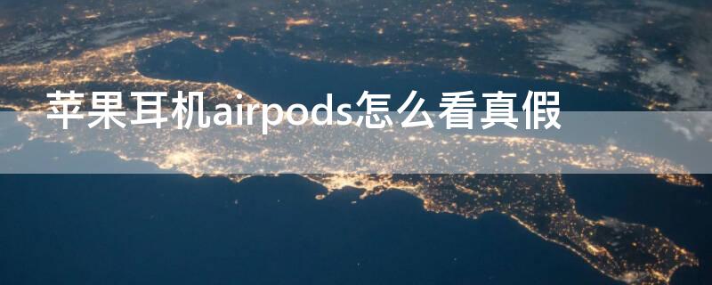 iPhone耳机airpods怎么看真假（苹果耳机airpods怎么看真假）