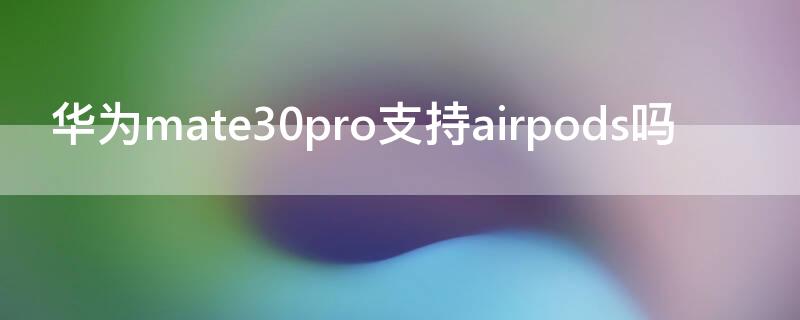 华为mate30pro支持airpods吗