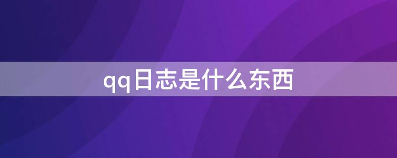 qq日志是什么东西 qq的日志是用来写什么的