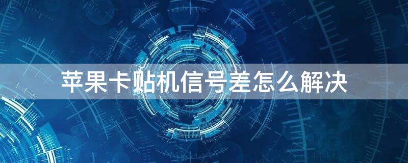 iPhone卡贴机信号差怎么解决 苹果卡贴机信号特别差怎么办