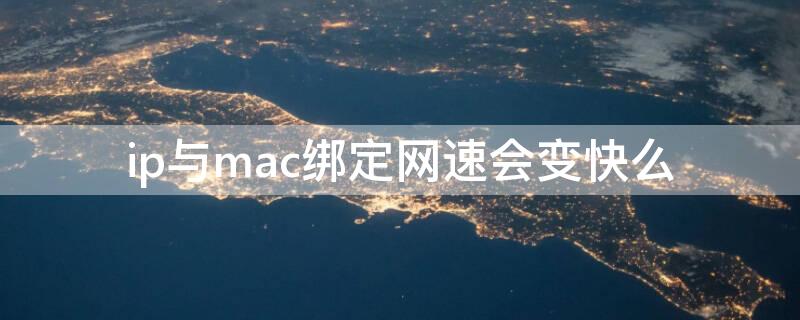 ip与mac绑定网速会变快么（ip限速和mac限速）