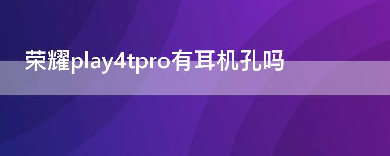 荣耀play4tpro有耳机孔吗（荣耀play4tpro耳机接口）