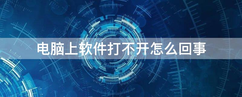 电脑上软件打不开怎么回事（电脑上软件打不开怎么回事怎么办win10）