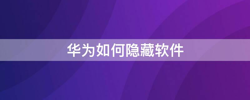 华为如何隐藏软件（华为平板如何隐藏软件）