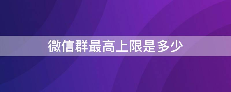 微信群最高上限是多少 微信群最高上限是多少人2021