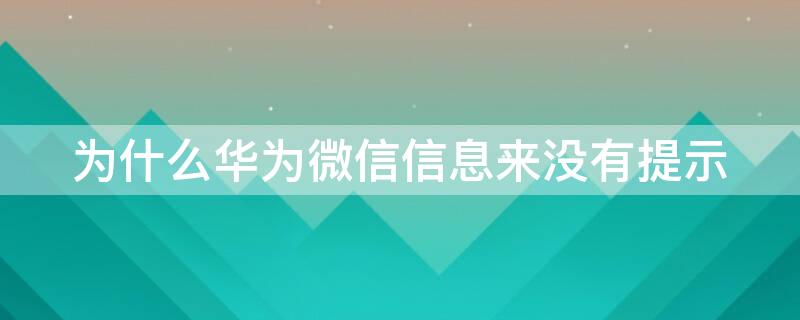 为什么华为微信信息来没有提示 华为手机微信来没有提示为什么