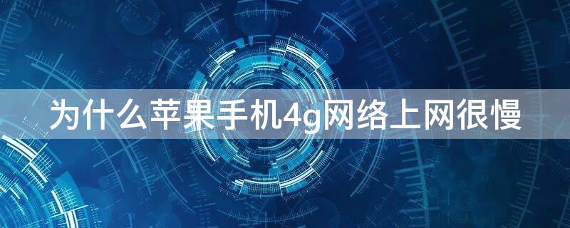 为什么iPhone手机4g网络上网很慢 为什么苹果手机4g网络上网很慢