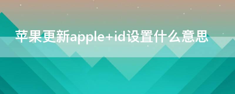iPhone更新apple（iphone更新apple id设置）