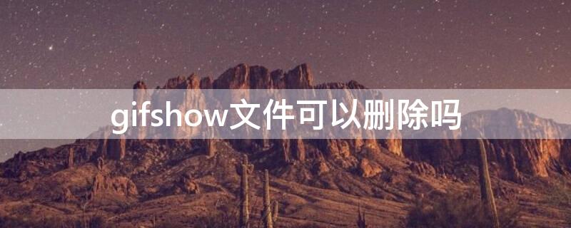 gifshow文件可以删除吗 gifshow文件能全部删除吗