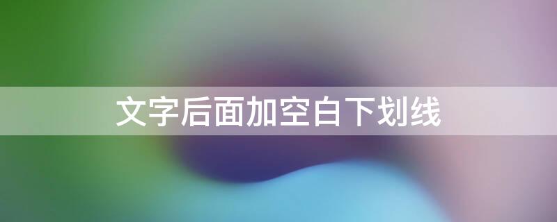 文字后面加空白下划线 文字后面空白下划线怎么打出来