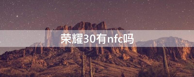 荣耀30有nfc吗 荣耀30能用nfc吗