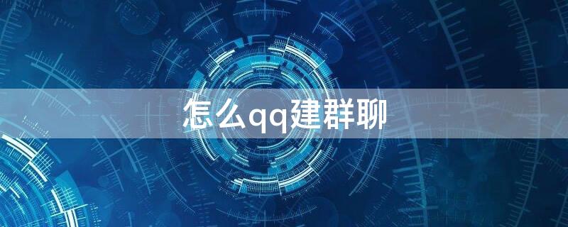 怎么qq建群聊（如何建群聊QQ）