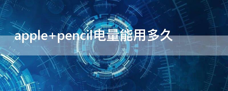 apple pencil电量能用多久