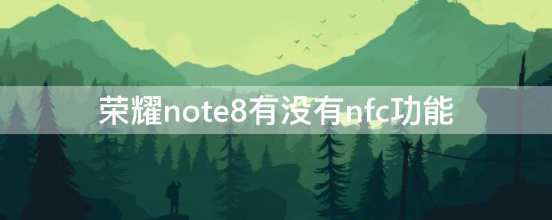 荣耀note8有没有nfc功能（荣耀note8 nfc）