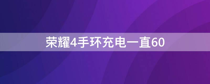 荣耀4手环充电一直60（荣耀手环4充电百分之90就充不了）