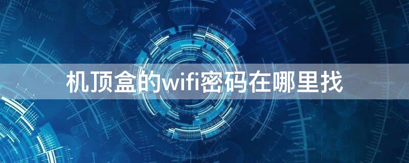 机顶盒的wifi密码在哪里找 机顶盒wifi密码怎么看