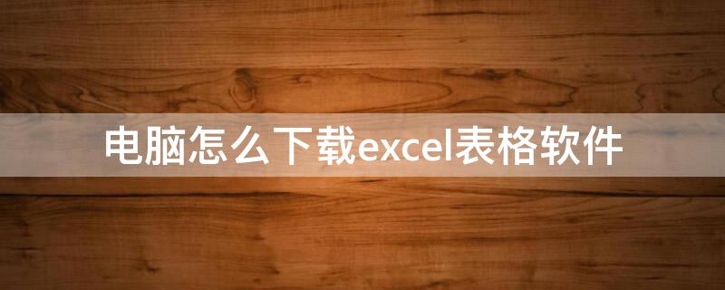 电脑怎么下载excel表格软件 电脑怎么下载excel表格软件2016