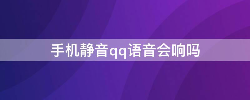 手机静音qq语音会响吗（qq语音会提示对方手机静音吗）