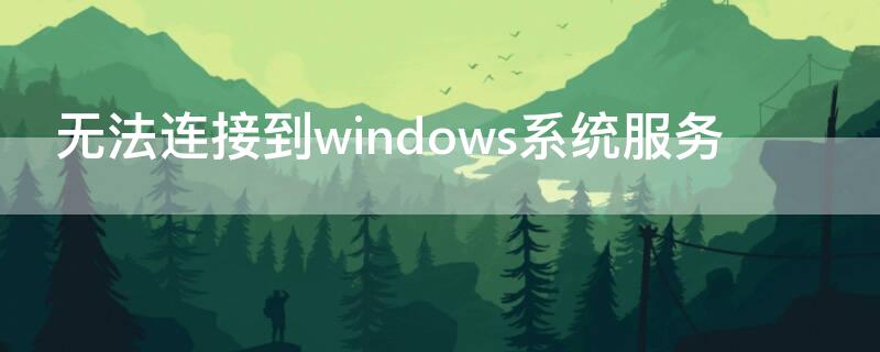 无法连接到windows系统服务（无法连接到windows系统服务win8）