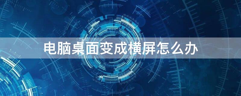 电脑桌面变成横屏怎么办 电脑桌面变成横屏怎么办快捷键