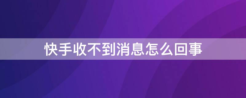 快手收不到消息怎么回事 快手为啥收不到消息