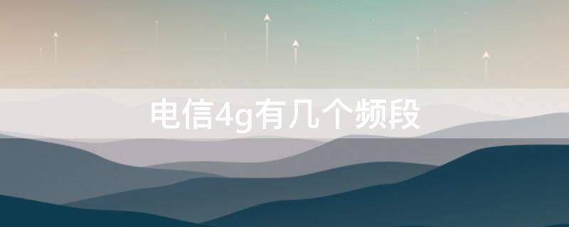 电信4g有几个频段（中国电信4g频段有哪些）