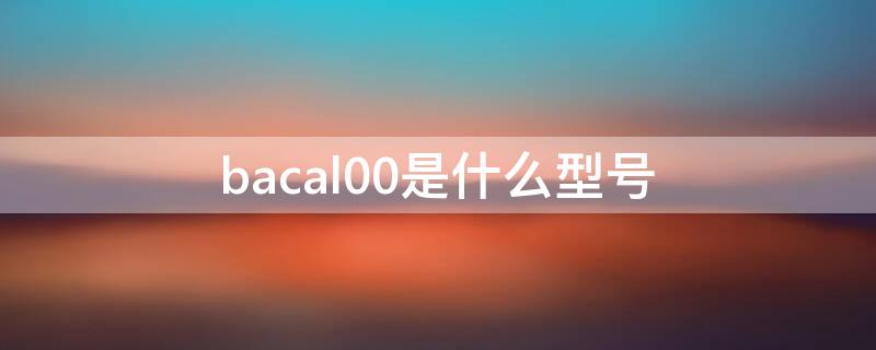 bacal00是什么型号 bacal00是什么型号手机