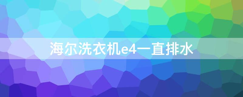 海尔洗衣机e4一直排水 海尔洗衣机老是出现e4一边进水一边排水