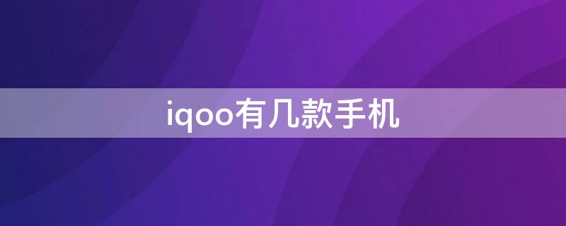 iqoo有几款手机 iQOO哪款手机好