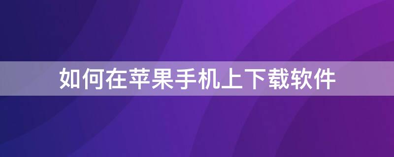 如何在iPhone手机上下载软件（iphone手机怎么下载软件）