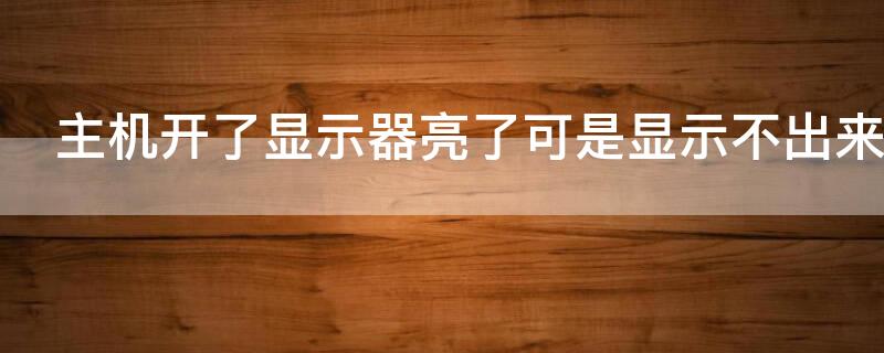 主机开了显示器亮了可是显示不出来 主机开了显示器亮了一下就不亮了