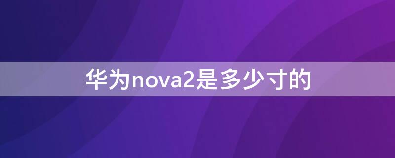 华为nova2是多少寸的（华为nova2是多少寸）