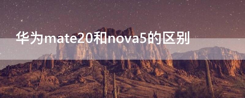 华为mate20和nova5的区别 华为mate20和华为nova5ipro的区别