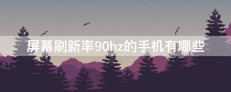 屏幕刷新率90hz的手机有哪些（屏幕刷新率30hz的手机）